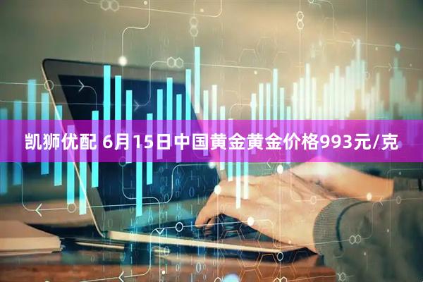 凯狮优配 6月15日中国黄金黄金价格993元/克
