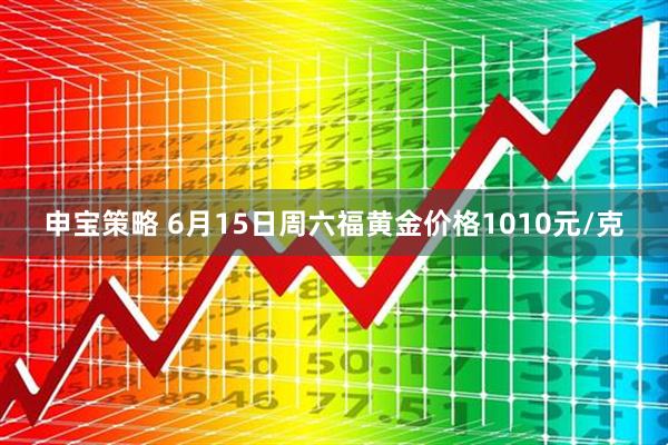 申宝策略 6月15日周六福黄金价格1010元/克