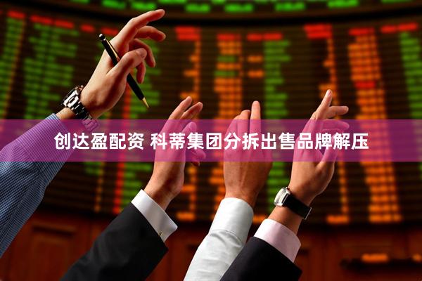 创达盈配资 科蒂集团分拆出售品牌解压