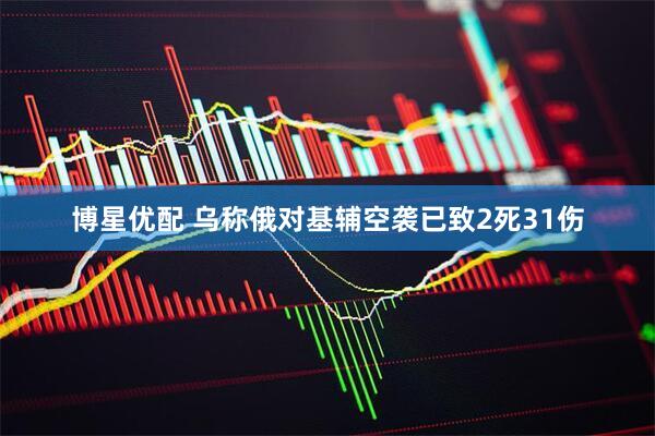 博星优配 乌称俄对基辅空袭已致2死31伤