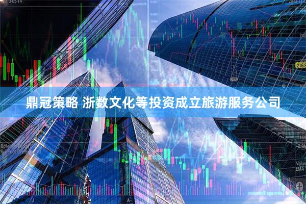 鼎冠策略 浙数文化等投资成立旅游服务公司