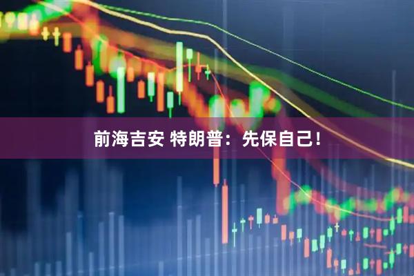 前海吉安 特朗普：先保自己！