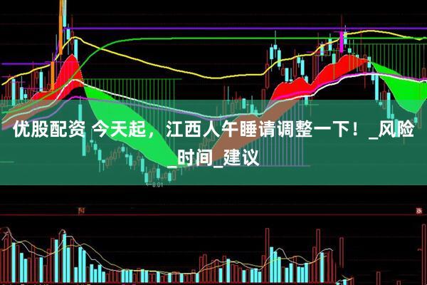 优股配资 今天起，江西人午睡请调整一下！_风险_时间_建议