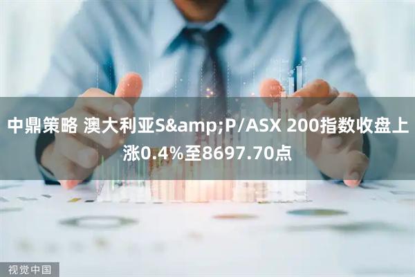 中鼎策略 澳大利亚S&P/ASX 200指数收盘上涨0.4%至8697.70点