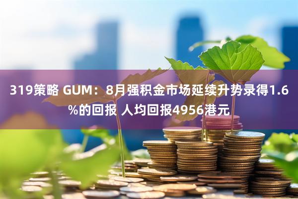 319策略 GUM：8月强积金市场延续升势录得1.6%的回报 人均回报4956港元