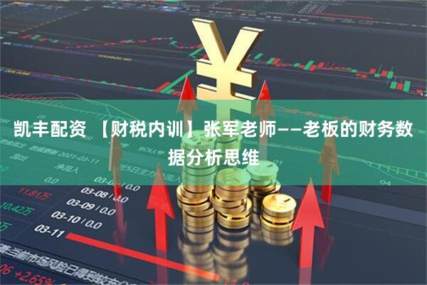 凯丰配资 【财税内训】张军老师——老板的财务数据分析思维