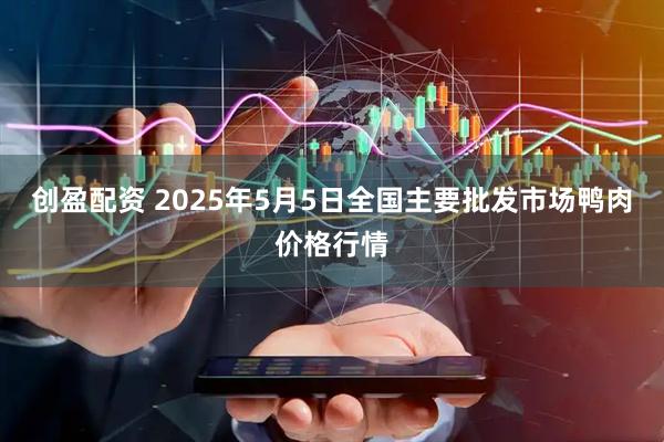 创盈配资 2025年5月5日全国主要批发市场鸭肉价格行情